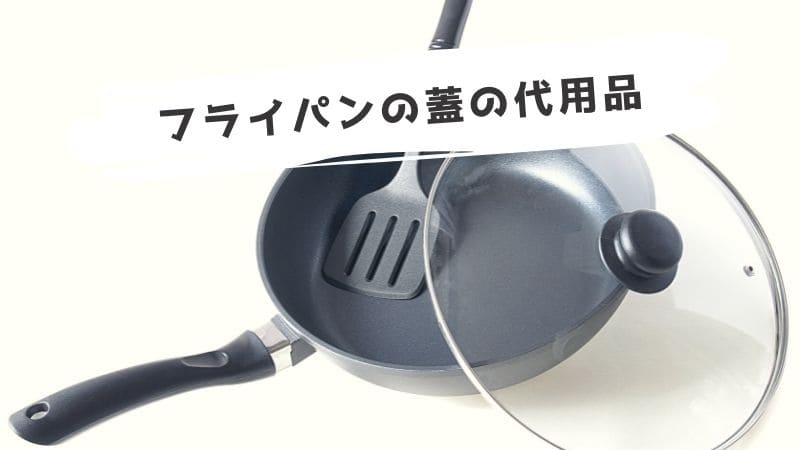 フライパンの蓋を代用できるもの!代わりになるものはこれ