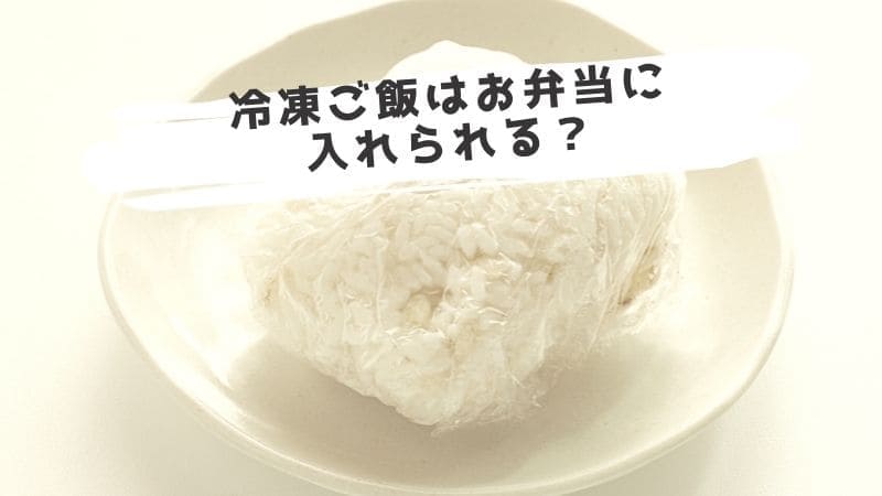 冷凍ご飯はお弁当にそのまま入れられる?美味しく食べる方法は?