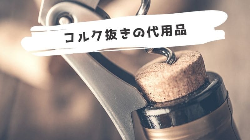 ワインのコルク抜きの代用品/ない時に代わりになるものは?