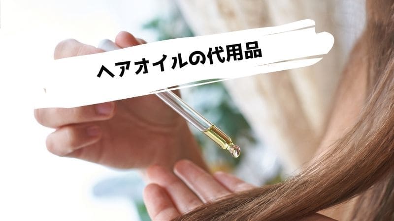 ヘアオイルの代用品/ヘアオイルがない時に代わりになるものは?